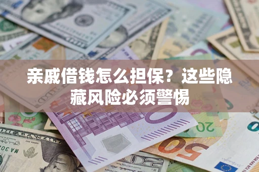 济南亲戚借钱怎么担保？这些隐藏风险必须警惕