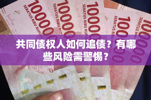 济南共同债权人如何追债？有哪些风险需警惕？