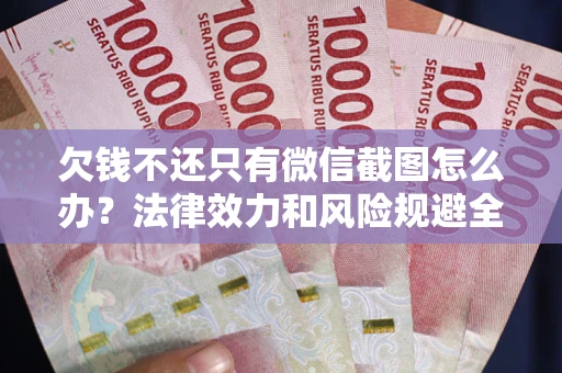 济南欠钱不还只有微信截图怎么办？法律效力和风险规避全解析