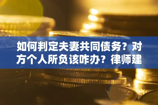 济南如何判定夫妻共同债务？对方个人所负该咋办？律师建议