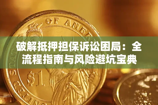 济南破解抵押担保诉讼困局:全流程指南与风险避坑宝典 济南破解抵押担保诉讼困局:全流程指南与风险避坑宝典