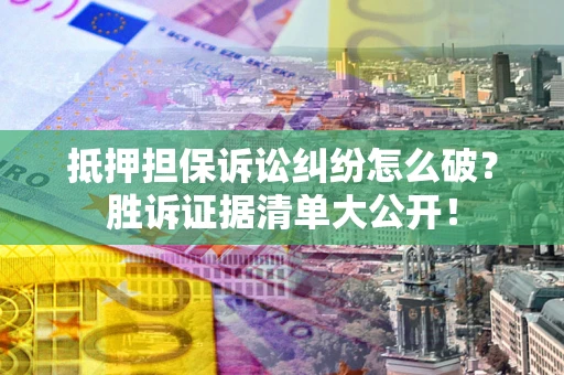 济南抵押担保诉讼纠纷怎么破？胜诉证据清单大公开！