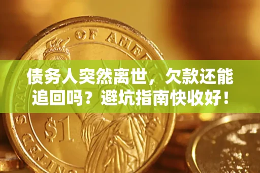 济南债务人突然离世，欠款还能追回吗？避坑指南快收好！