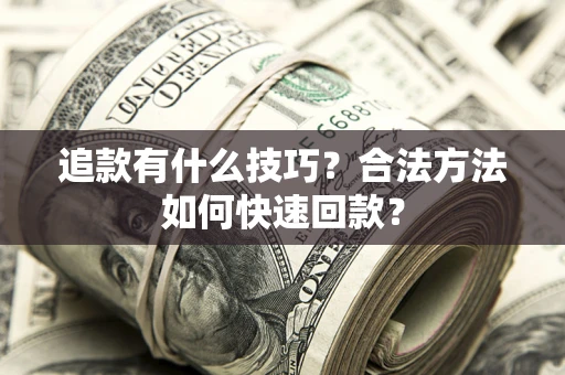 济南追款有什么技巧？合法方法如何快速回款？