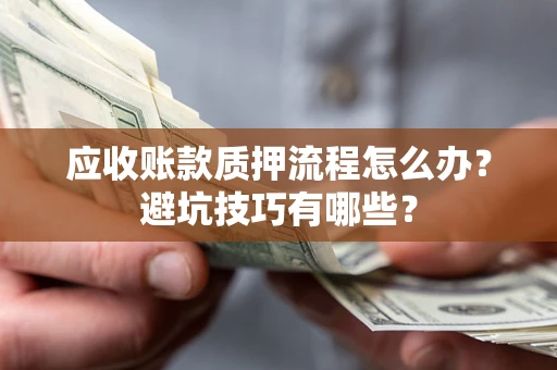 济南应收账款质押流程怎么办？避坑技巧有哪些？