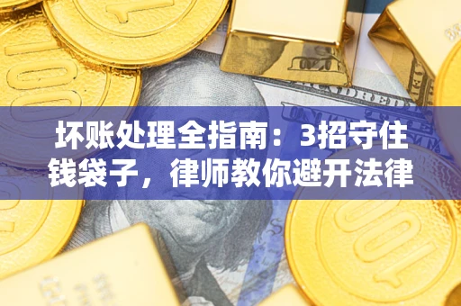 济南坏账处理全指南：3招守住钱袋子，律师教你避开法律雷区