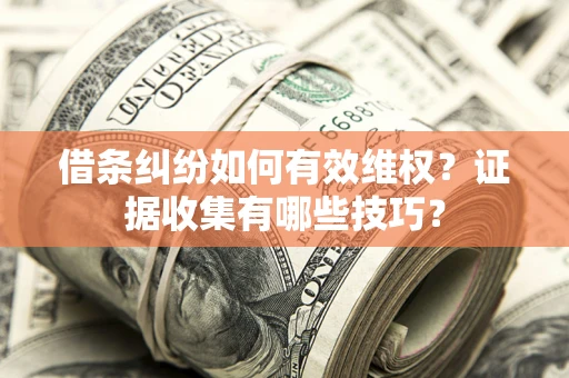济南借条纠纷如何有效维权？证据收集有哪些技巧？
