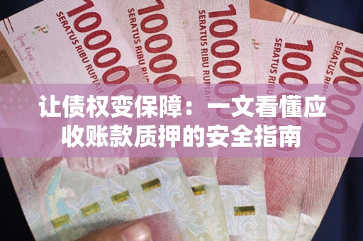 济南让债权变保障：一文看懂应收账款质押的安全指南