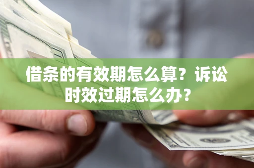 济南借条的有效期怎么算？诉讼时效过期怎么办？