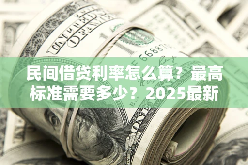 济南民间借贷利率怎么算？最高标准需要多少？2025最新避坑指南