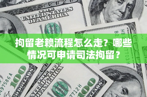 济南拘留老赖流程怎么走?哪些情况可申请司法拘留? 济南拘留老赖流程怎么走?哪些情况可申请司法拘留?