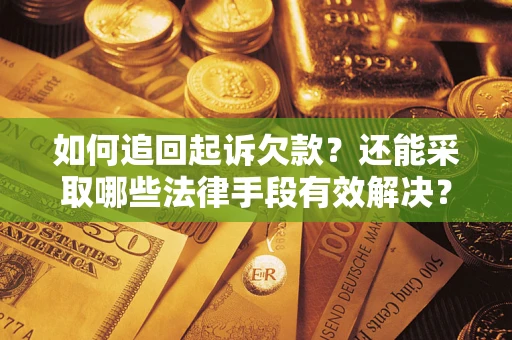 济南如何追回起诉欠款？还能采取哪些法律手段有效解决？
