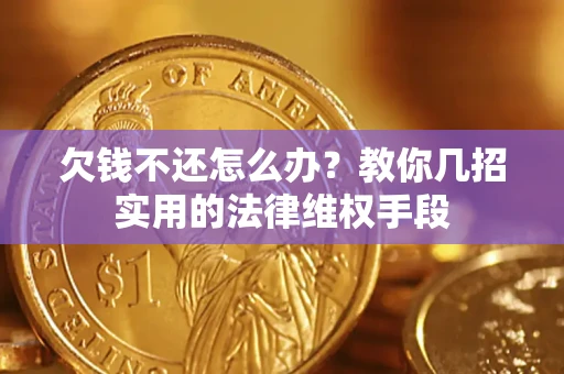 济南欠钱不还怎么办？教你几招实用的法律维权手段