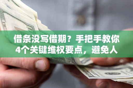济南借条没写借期？手把手教你4个关键维权要点，避免人财两空
