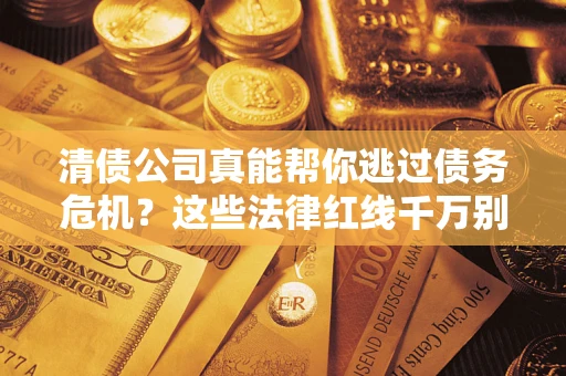 济南清债公司真能帮你逃过债务危机？这些法律红线千万别踩