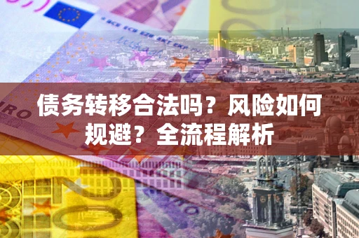 济南债务转移合法吗？风险如何规避？全流程解析
