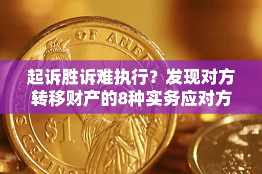 济南起诉胜诉难执行？发现对方转移财产的8种实务应对方案