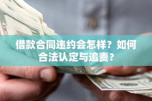 济南借款合同违约会怎样？如何合法认定与追责？