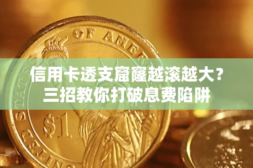 济南信用卡透支窟窿越滚越大？三招教你打破息费陷阱