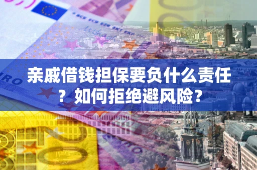 济南亲戚借钱担保要负什么责任？如何拒绝避风险？