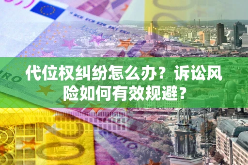 济南代位权纠纷怎么办？诉讼风险如何有效规避？