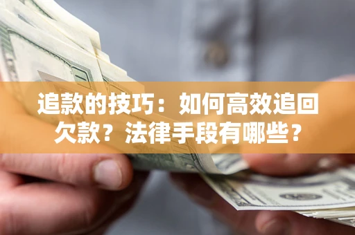 济南追款的技巧：如何高效追回欠款？法律手段有哪些？