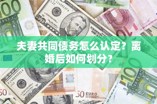 济南夫妻共同债务怎么认定？离婚后如何划分？