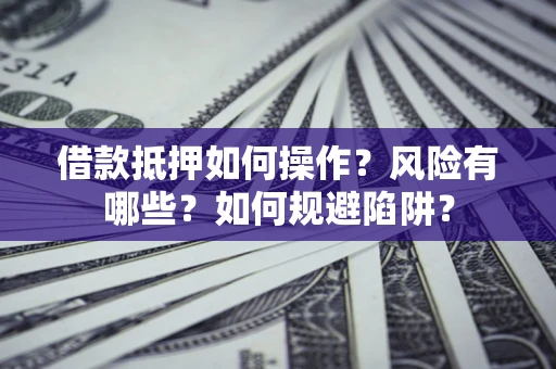济南借款抵押如何操作?风险有哪些?如何规避陷阱? 济南借款抵押如何操作?风险有哪些?如何规避陷阱?