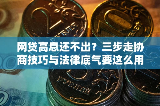 济南网贷高息还不出？三步走协商技巧与法律底气要这么用
