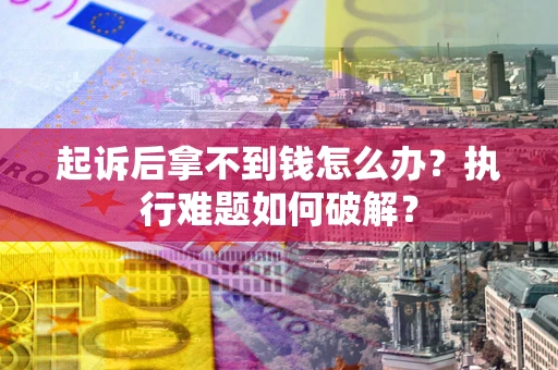 济南起诉后拿不到钱怎么办?执行难题如何破解? 济南起诉后拿不到钱怎么办?执行难题如何破解?