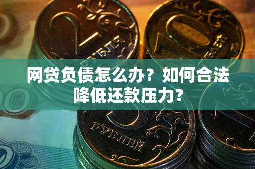 济南网贷负债怎么办？如何合法降低还款压力？