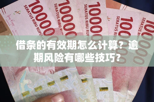 济南借条的有效期怎么计算？逾期风险有哪些技巧？