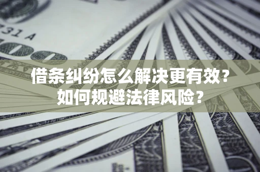 济南借条纠纷怎么解决更有效？如何规避法律风险？