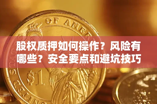 济南股权质押如何操作？风险有哪些？安全要点和避坑技巧？