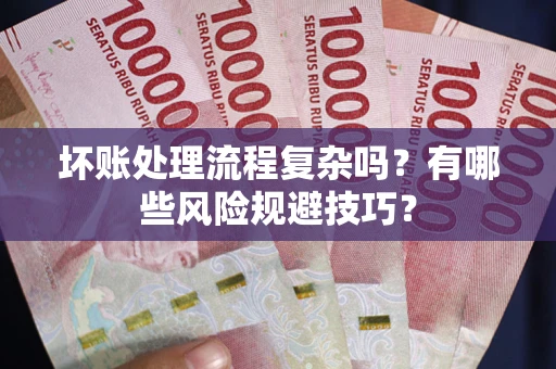 济南坏账处理流程复杂吗？有哪些风险规避技巧？