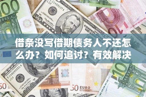 济南借条没写借期债务人不还怎么办？如何追讨？有效解决方案！