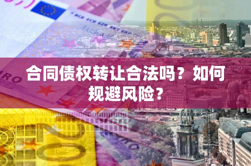 济南合同债权转让合法吗?如何规避风险? 济南合同债权转让合法吗?如何规避风险?