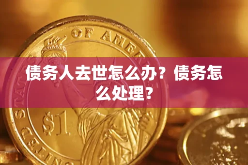 济南债务人去世怎么办？债务怎么处理？