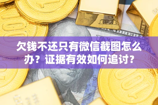 济南欠钱不还只有微信截图怎么办？证据有效如何追讨？