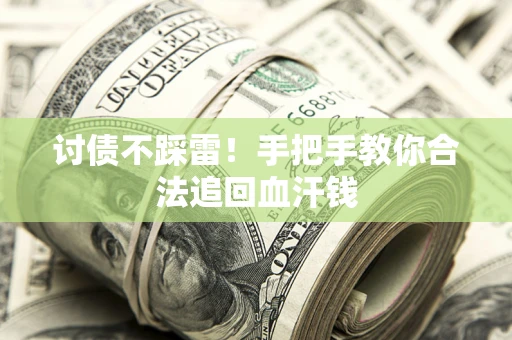 济南讨债不踩雷！手把手教你合法追回血汗钱