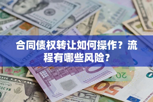 济南合同债权转让如何操作？流程有哪些风险？