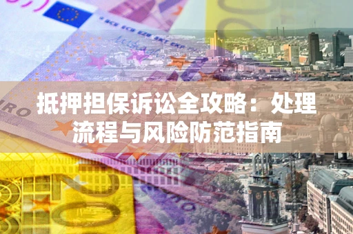 济南抵押担保诉讼全攻略：处理流程与风险防范指南