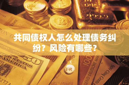济南共同债权人怎么处理债务纠纷？风险有哪些？