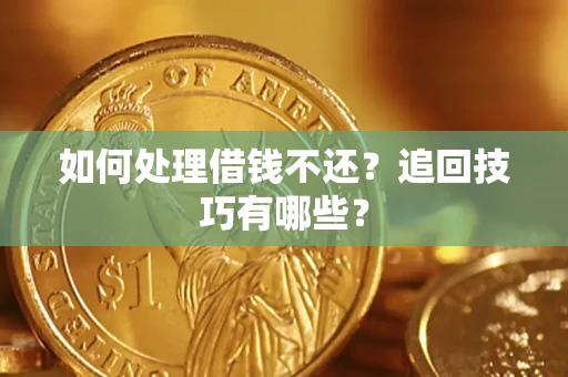 济南如何处理借钱不还？追回技巧有哪些？