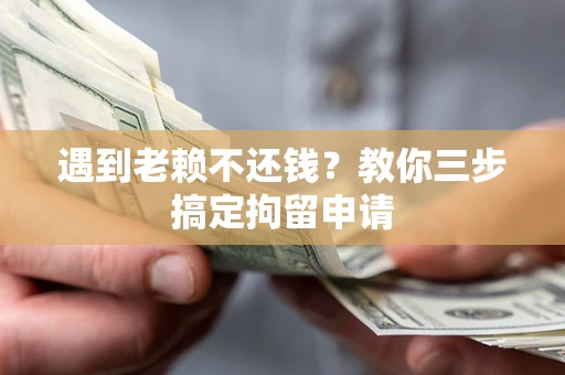 济南遇到老赖不还钱？教你三步搞定拘留申请