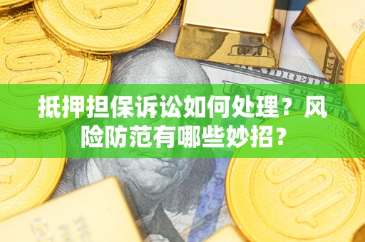 济南抵押担保诉讼如何处理？风险防范有哪些妙招？