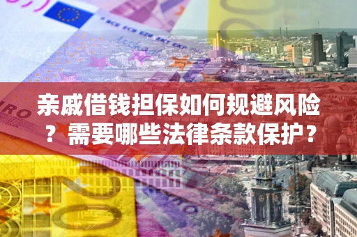 济南亲戚借钱担保如何规避风险？需要哪些法律条款保护？