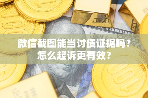 济南微信截图能当讨债证据吗？怎么起诉更有效？