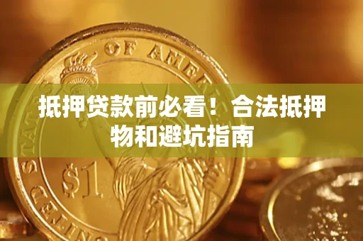 济南抵押贷款前必看！合法抵押物和避坑指南
