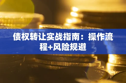 济南债权转让实战指南：操作流程+风险规避